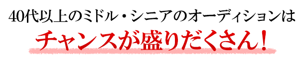 40代以上のミドル・シニアのオーディションはチャンスが盛りだくさん！