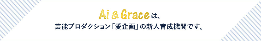 アイ＆グレースは、芸能プロダクション「愛企画」の新人育成機関です。