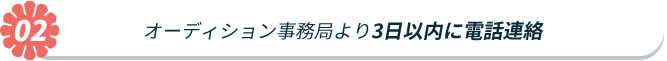 オーディション事務局より3日以内に電話連絡